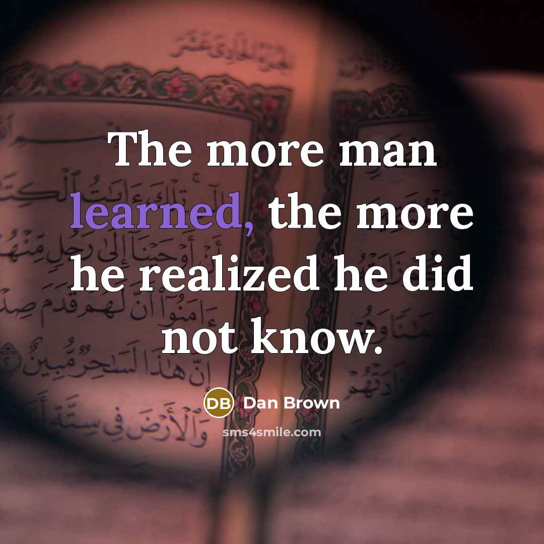 “The more man learned, the more he realized he did not know.” quote by Dan Brown