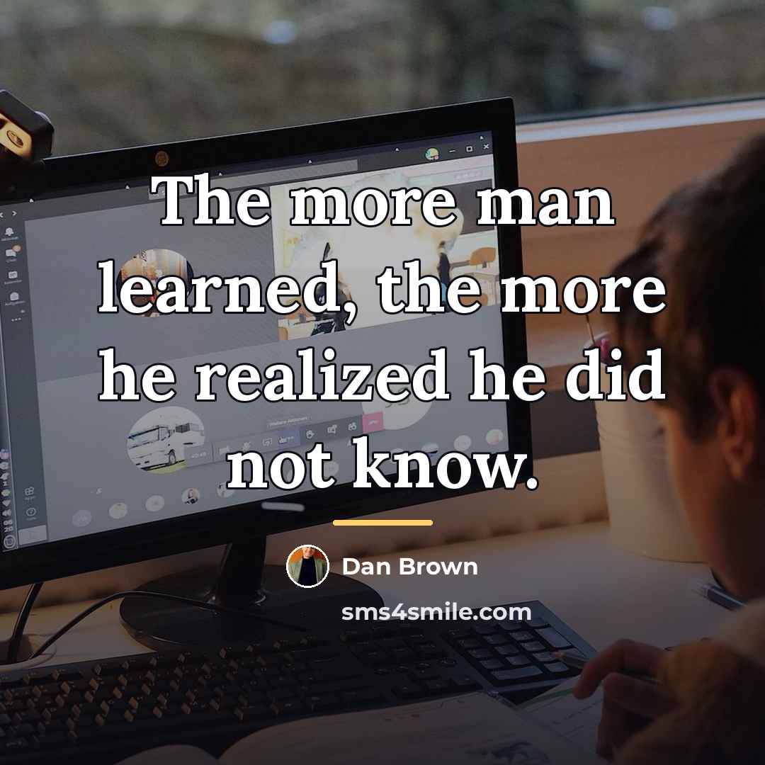“The more man learned, the more he realized he did…” quote by Dan Brown