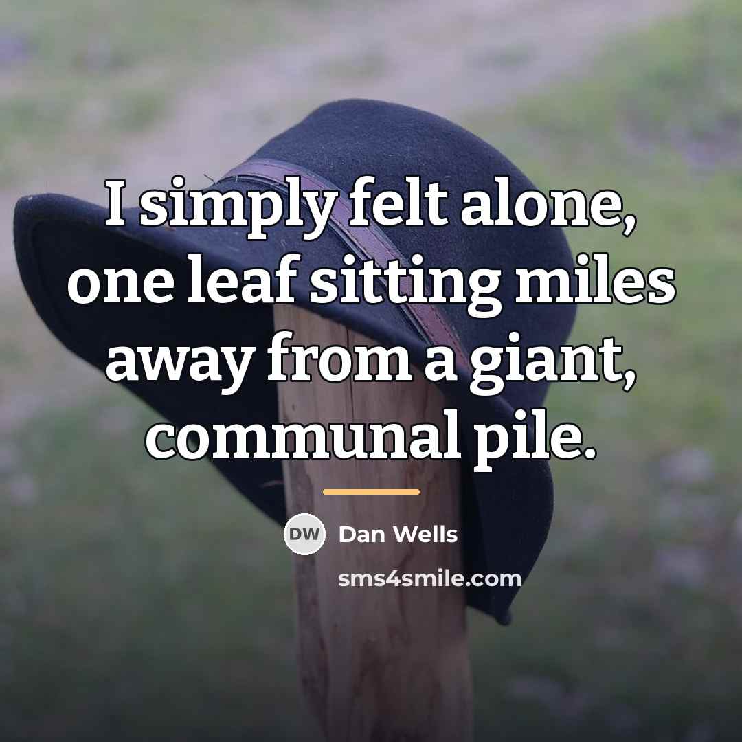“I simply felt alone, one leaf sitting miles away from…” quote by Dan Wells