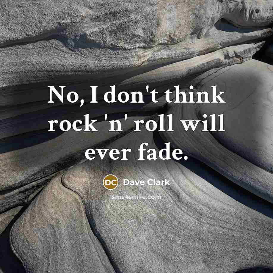 “No, I don't think rock 'n' roll will ever fade.…” quote by Dave Clark