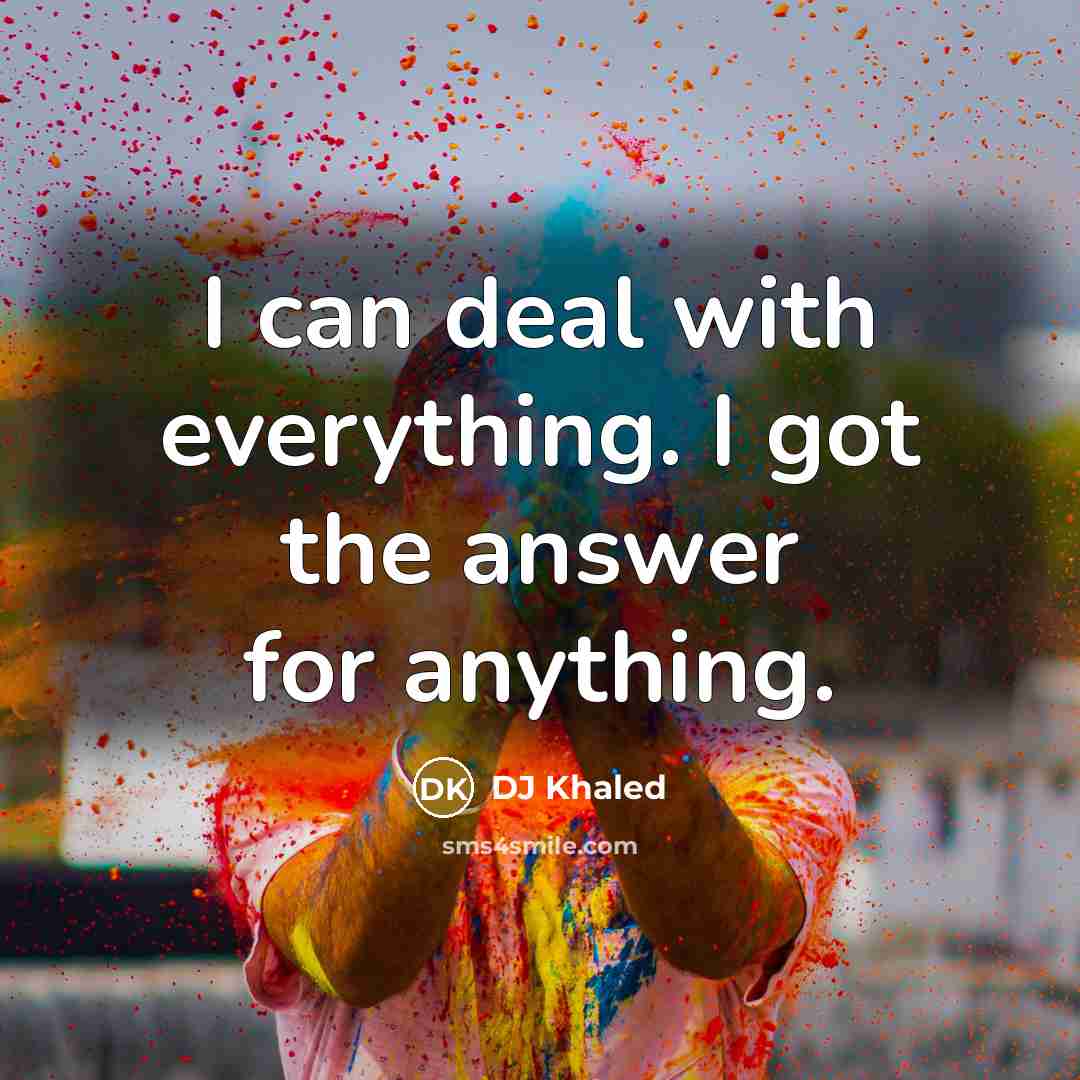 “I can deal with everything. I got the answer for…” quote by DJ Khaled