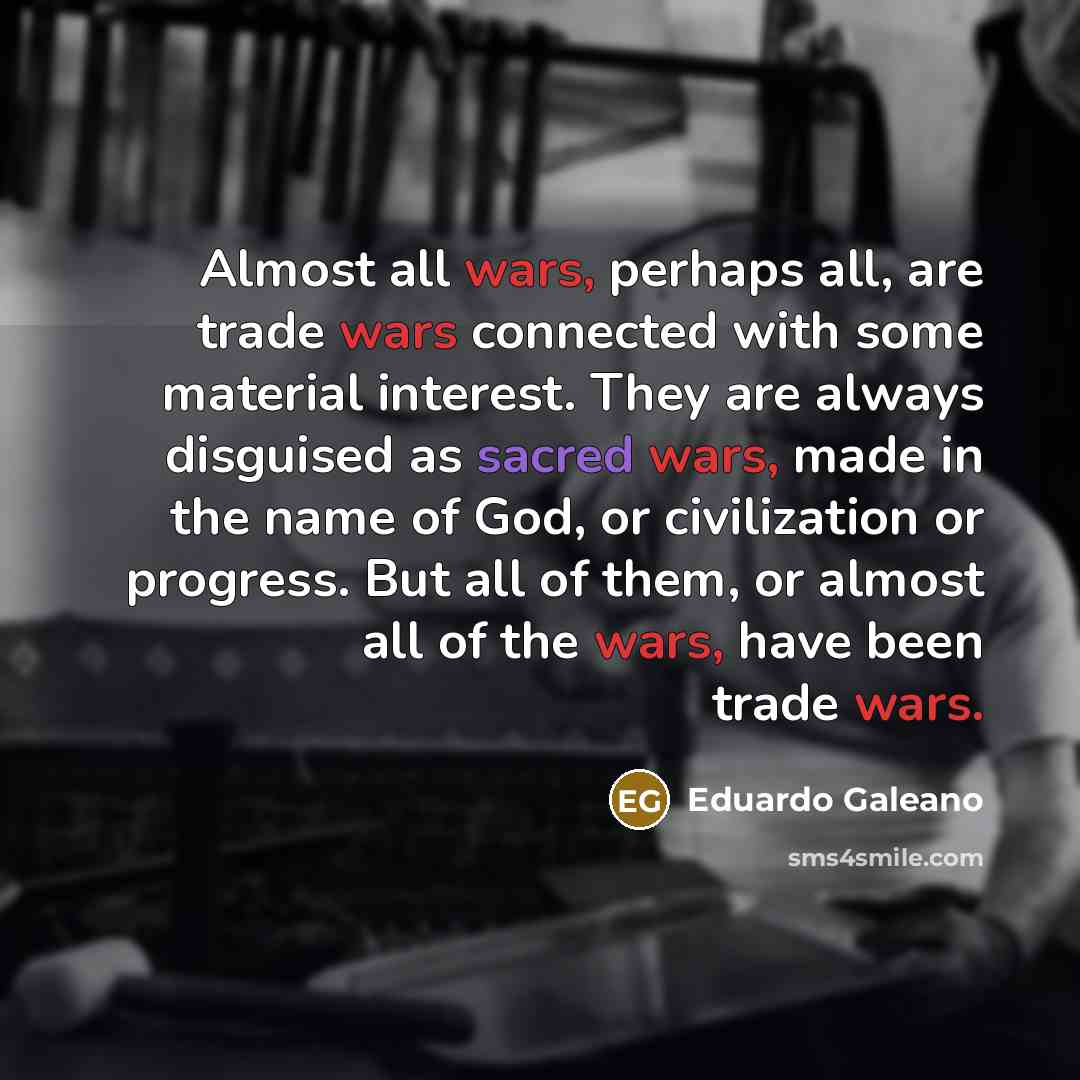 “Almost all wars, perhaps all, are trade wars connected with…” quote by Eduardo Galeano