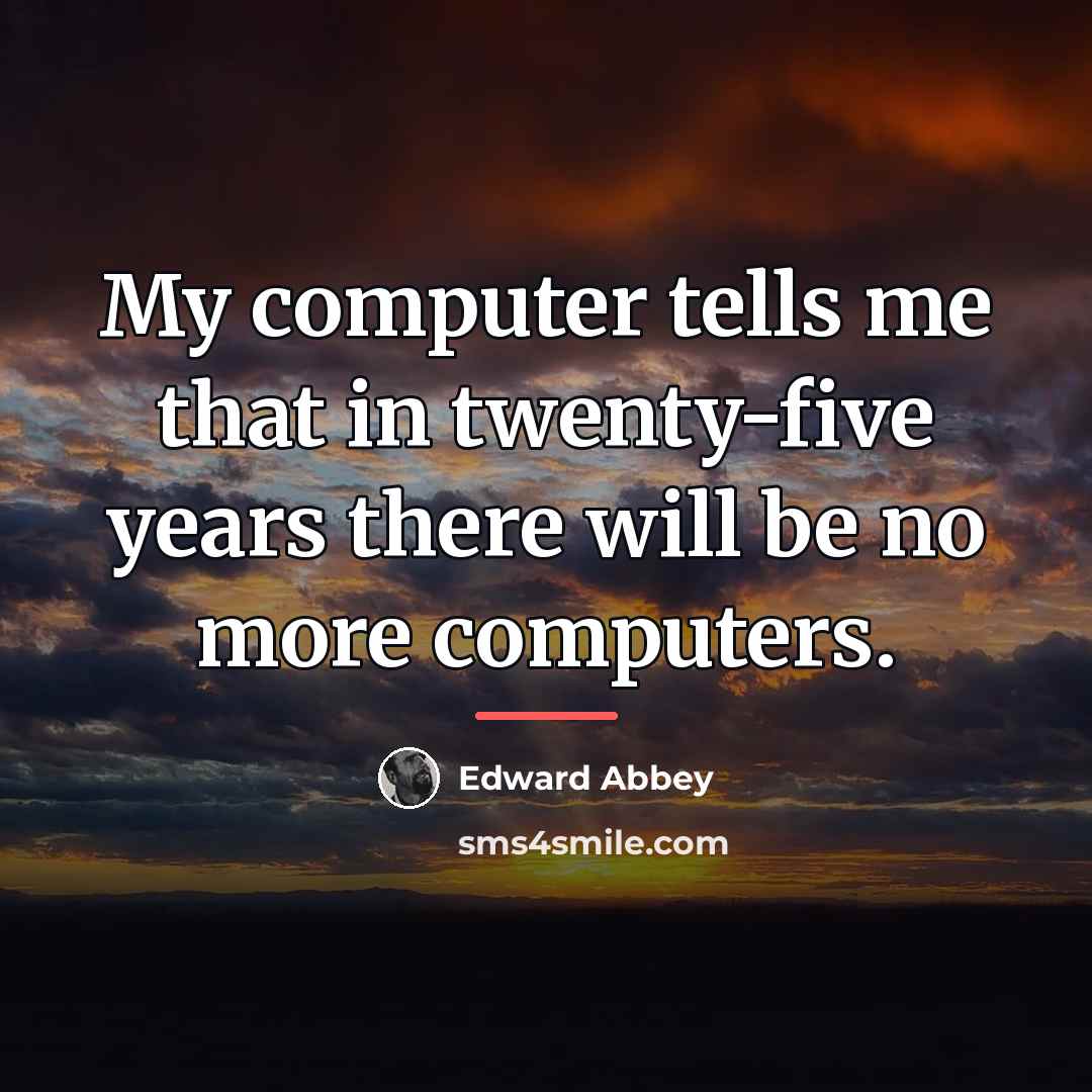 “My computer tells me that in twenty-five years there will…” quote by Edward Abbey