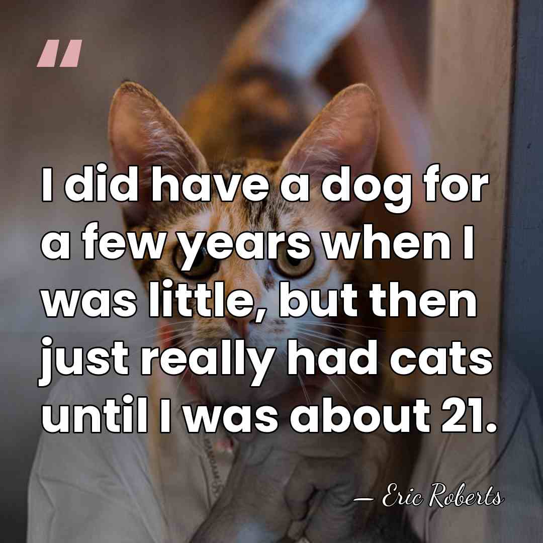 I did have a dog for a few years when I was&hellip; - Eric Roberts