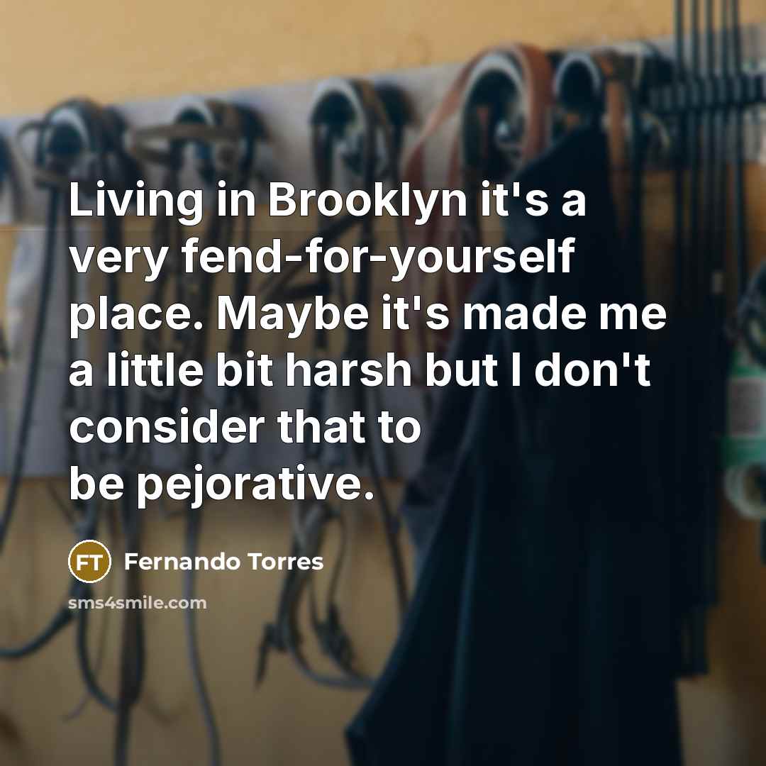 “Living in Brooklyn it's a very fend-for-yourself place. Maybe it's…” quote by Fernando Torres