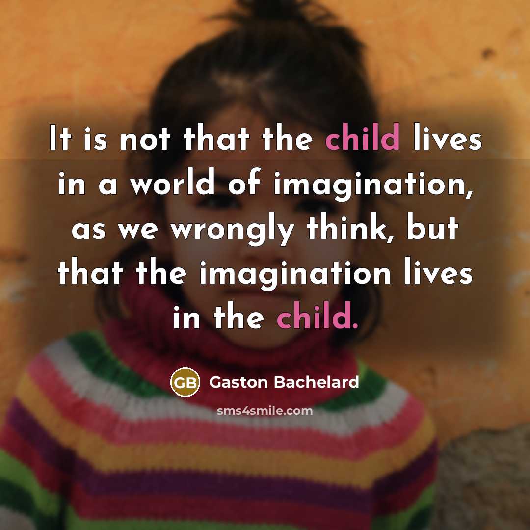 “It is not that the child lives in a world…” quote by Gaston Bachelard