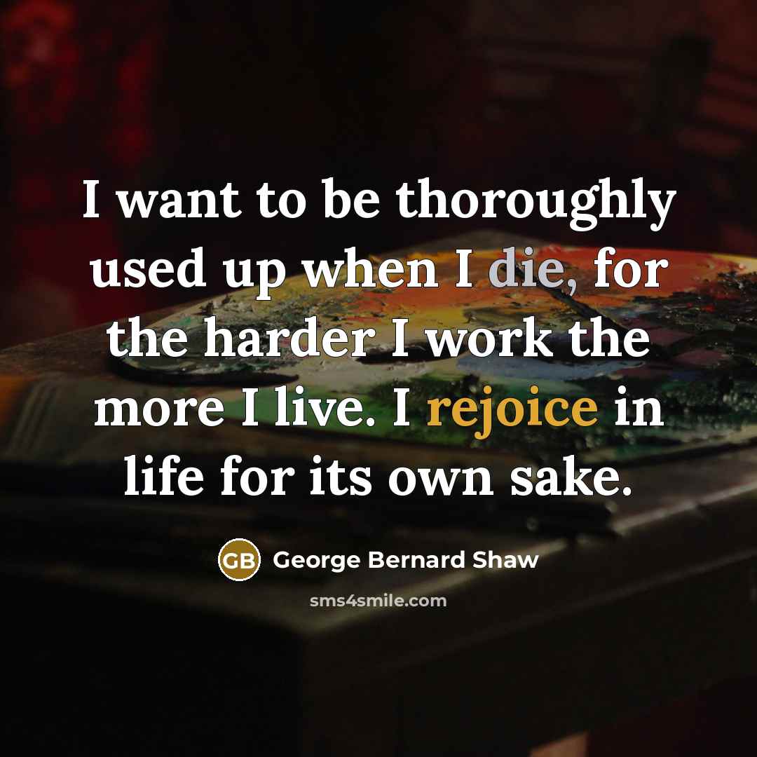 “I want to be thoroughly used up when I die,…” quote by George Bernard Shaw