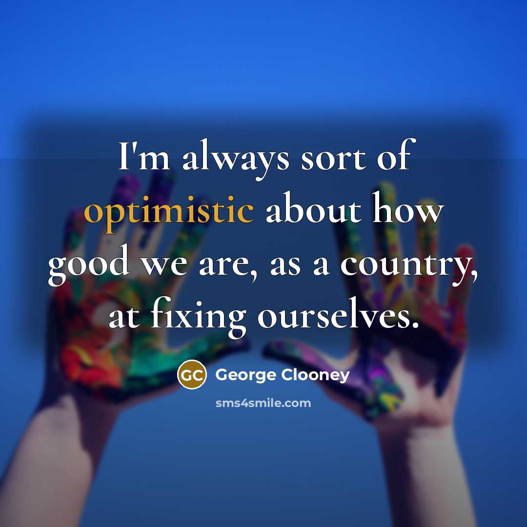 “I'm always sort of optimistic about how good we are,…” quote by George Clooney