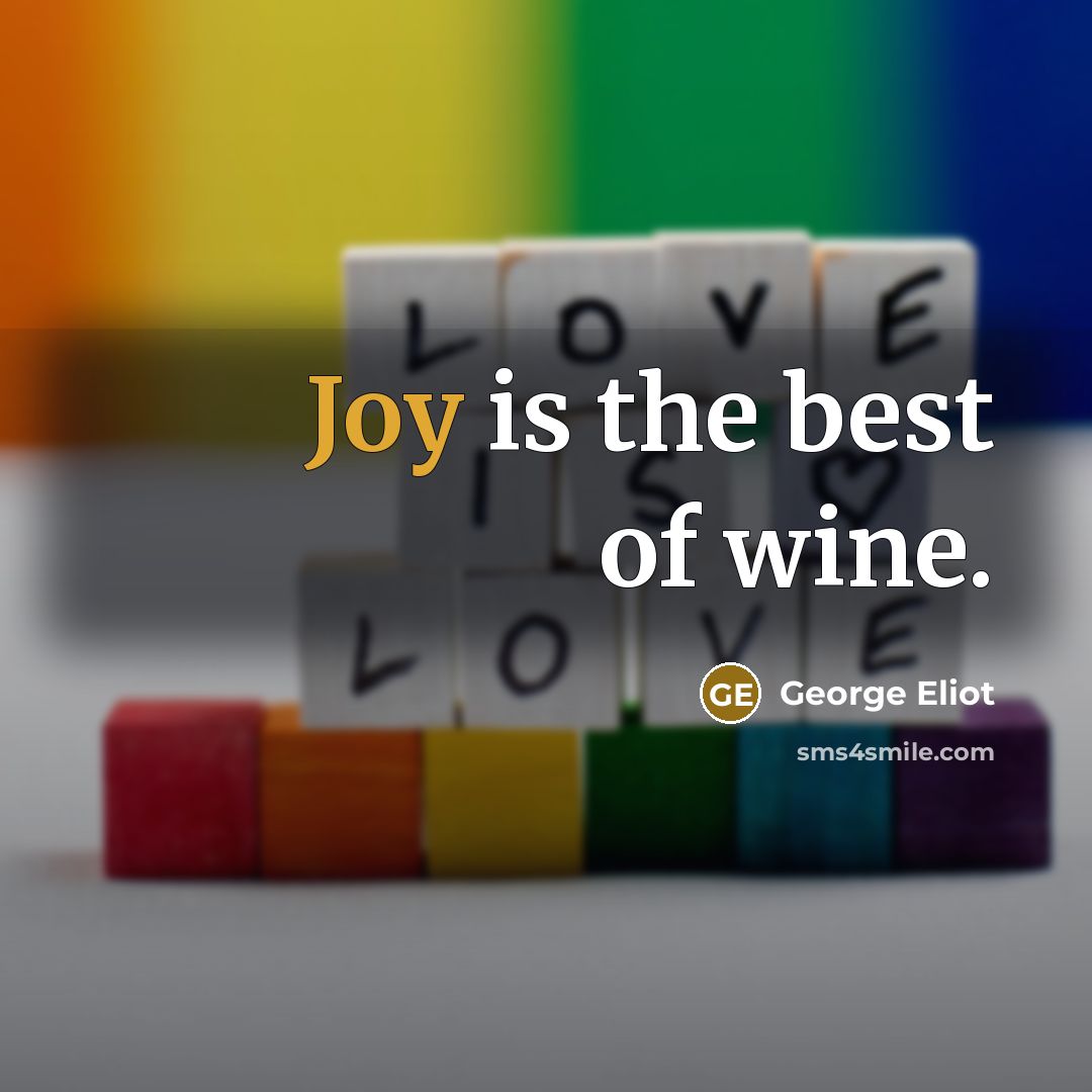“Joy is the best of wine.” quote by George Eliot