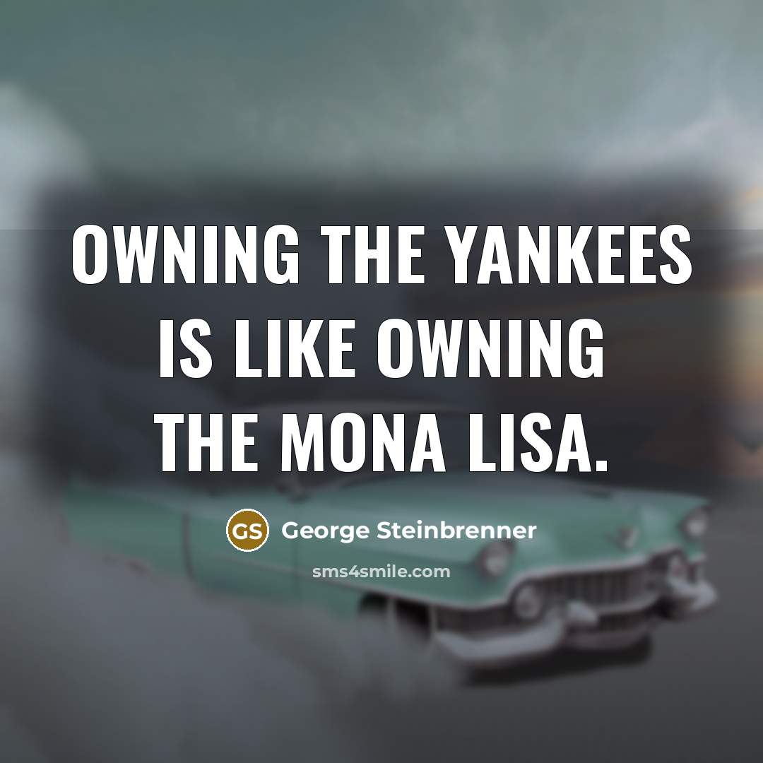 “Owning the Yankees is like owning the Mona Lisa.…” quote by George Steinbrenner