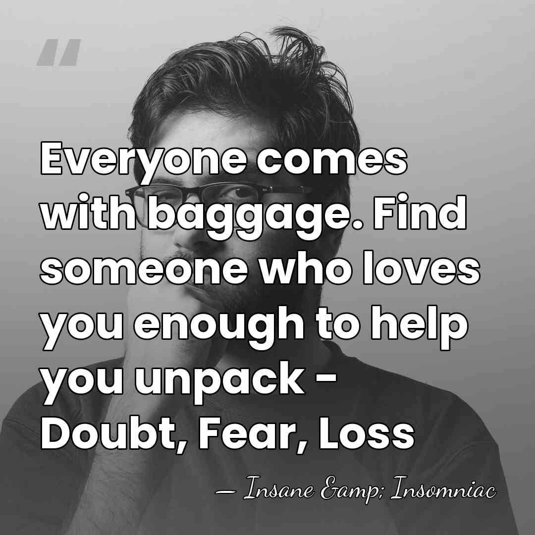 Everyone comes with baggage. Find someone who loves you enough to help&hellip; - Insane & Insomniac