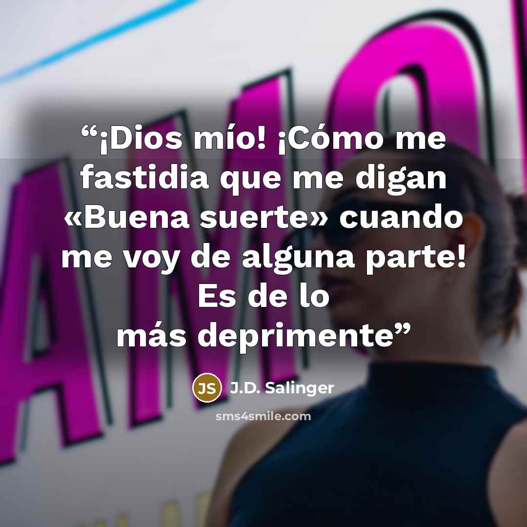 “¡Dios mío! ¡Cómo me fastidia que me digan «Buena suerte» cuando me voy de alguna parte! Es de lo más deprimente” quote by J.D. Salinger