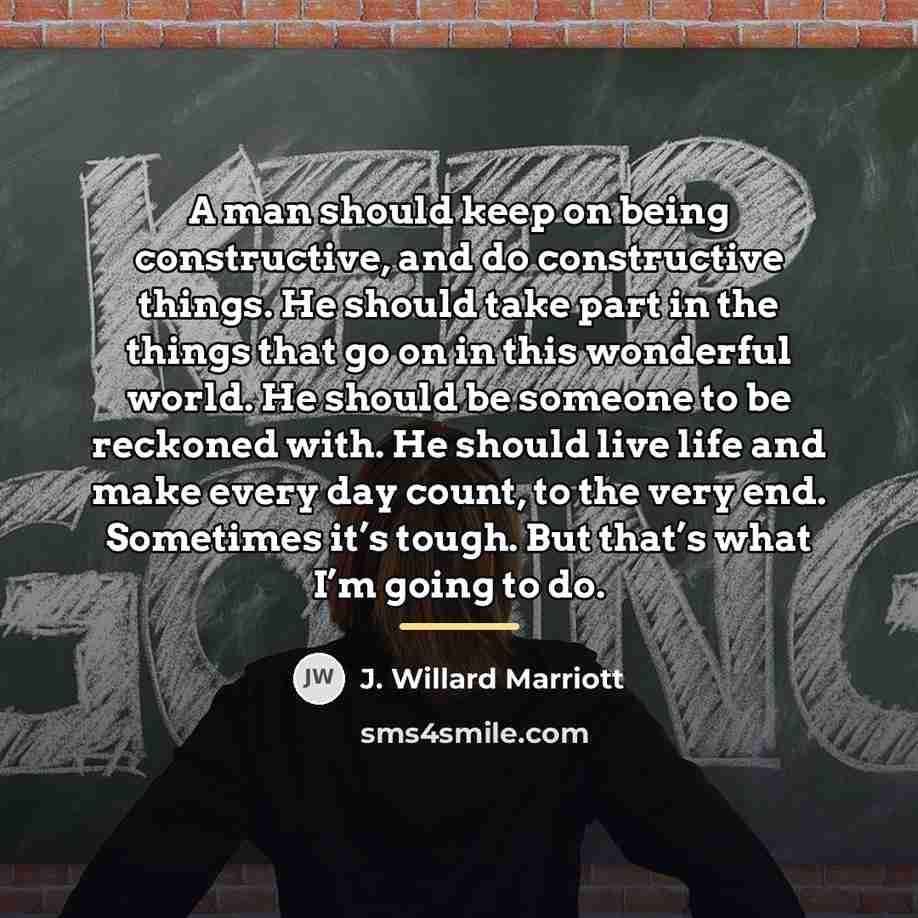 “A man should keep on being constructive, and do constructive…” quote by J. Willard Marriott