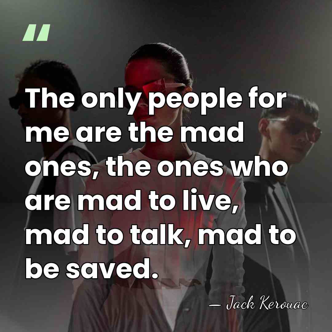 The only people for me are the mad ones, the ones who&hellip; - Jack Kerouac