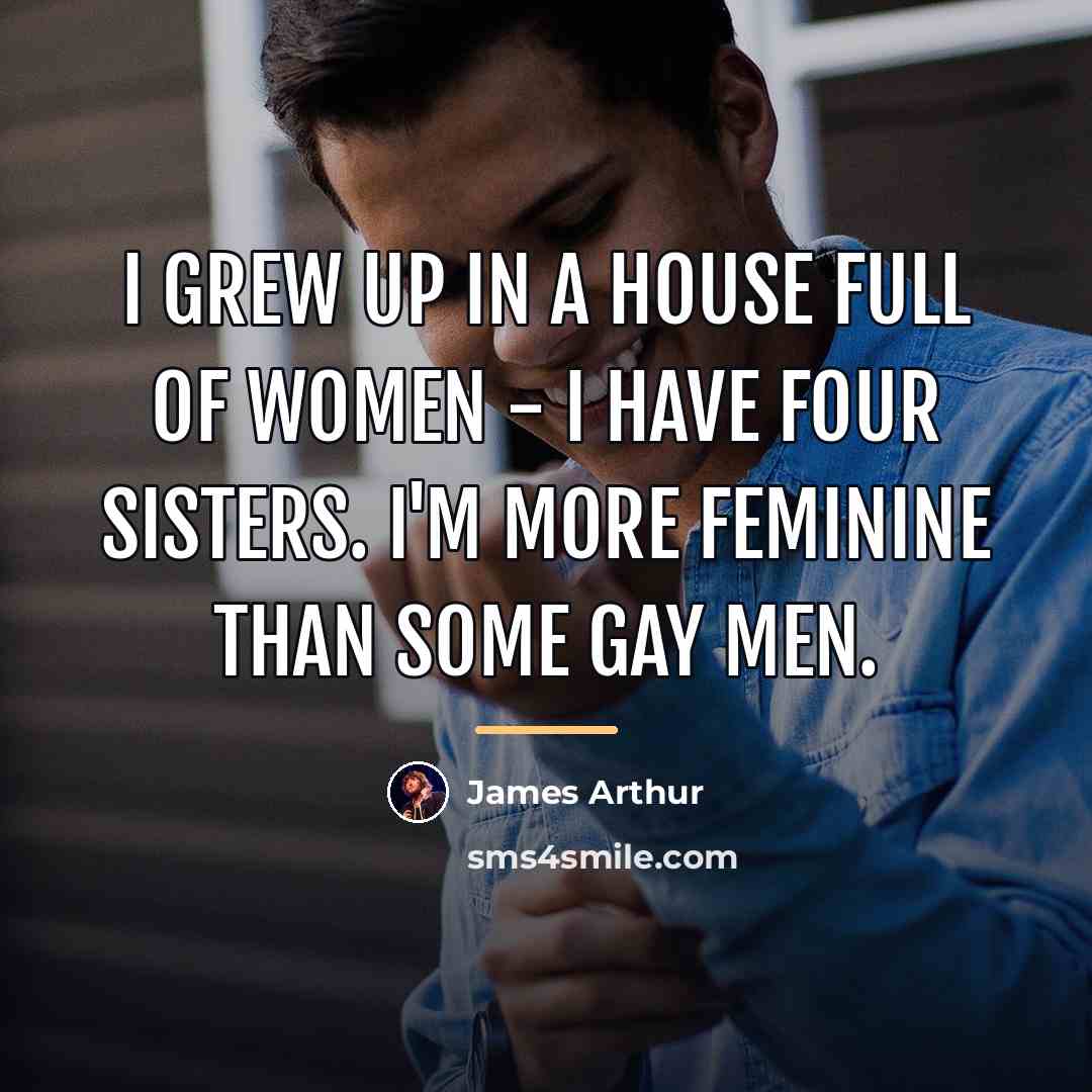 “I grew up in a house full of women -…” quote by James Arthur