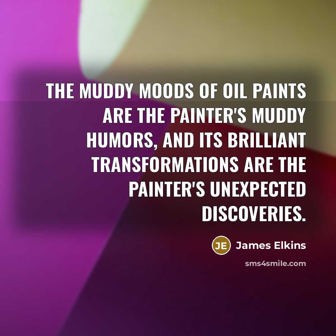 “The muddy moods of oil paints are the painter's muddy…” quote by James Elkins