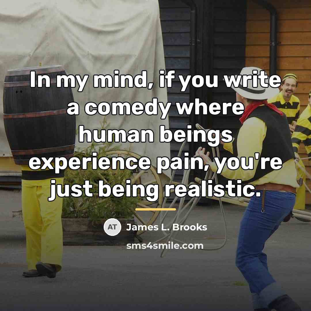 “In my mind, if you write a comedy where human…” quote by James L. Brooks