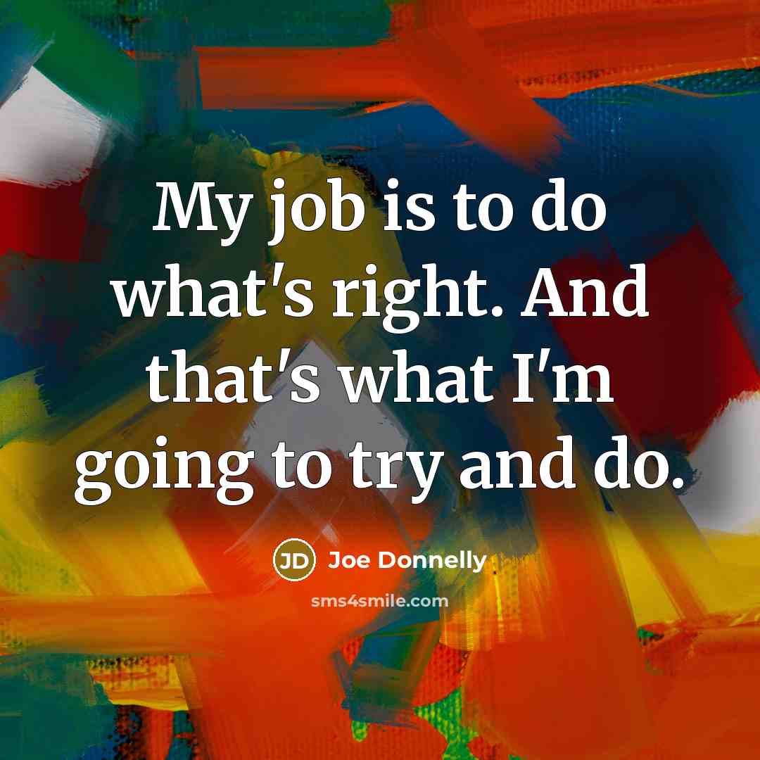 “My job is to do what's right. And that's what I'm going to try and do.” quote by Joe Donnelly