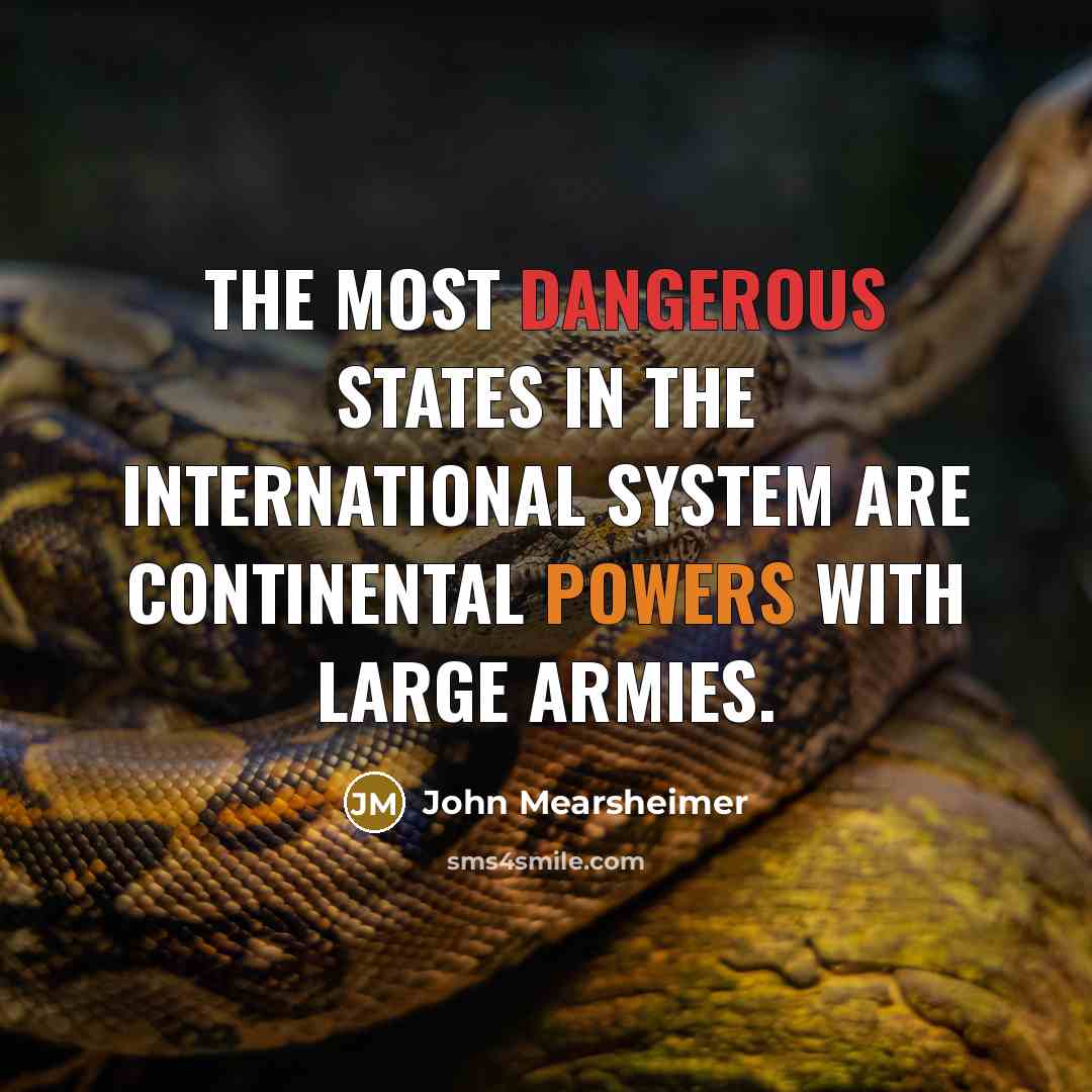 “The most dangerous states in the international system are continental powers with large armies.” quote by John Mearsheimer