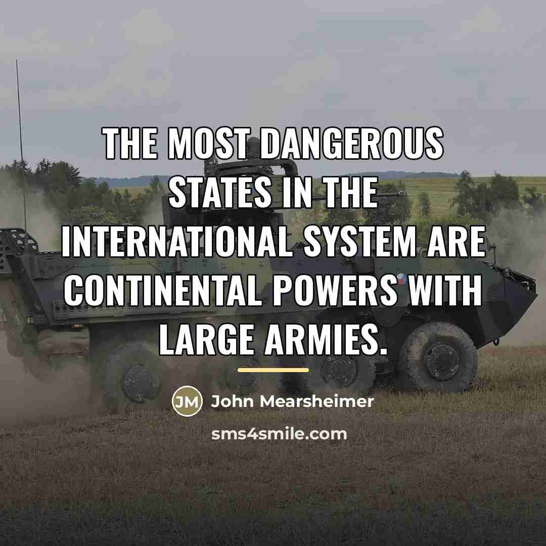 “The most dangerous states in the international system are continental…” quote by John Mearsheimer