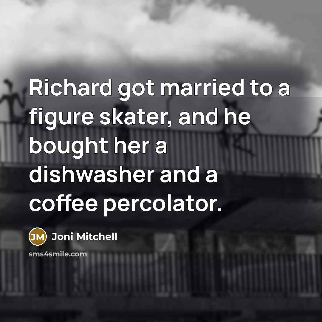 “Richard got married to a figure skater, and he bought…” quote by Joni Mitchell