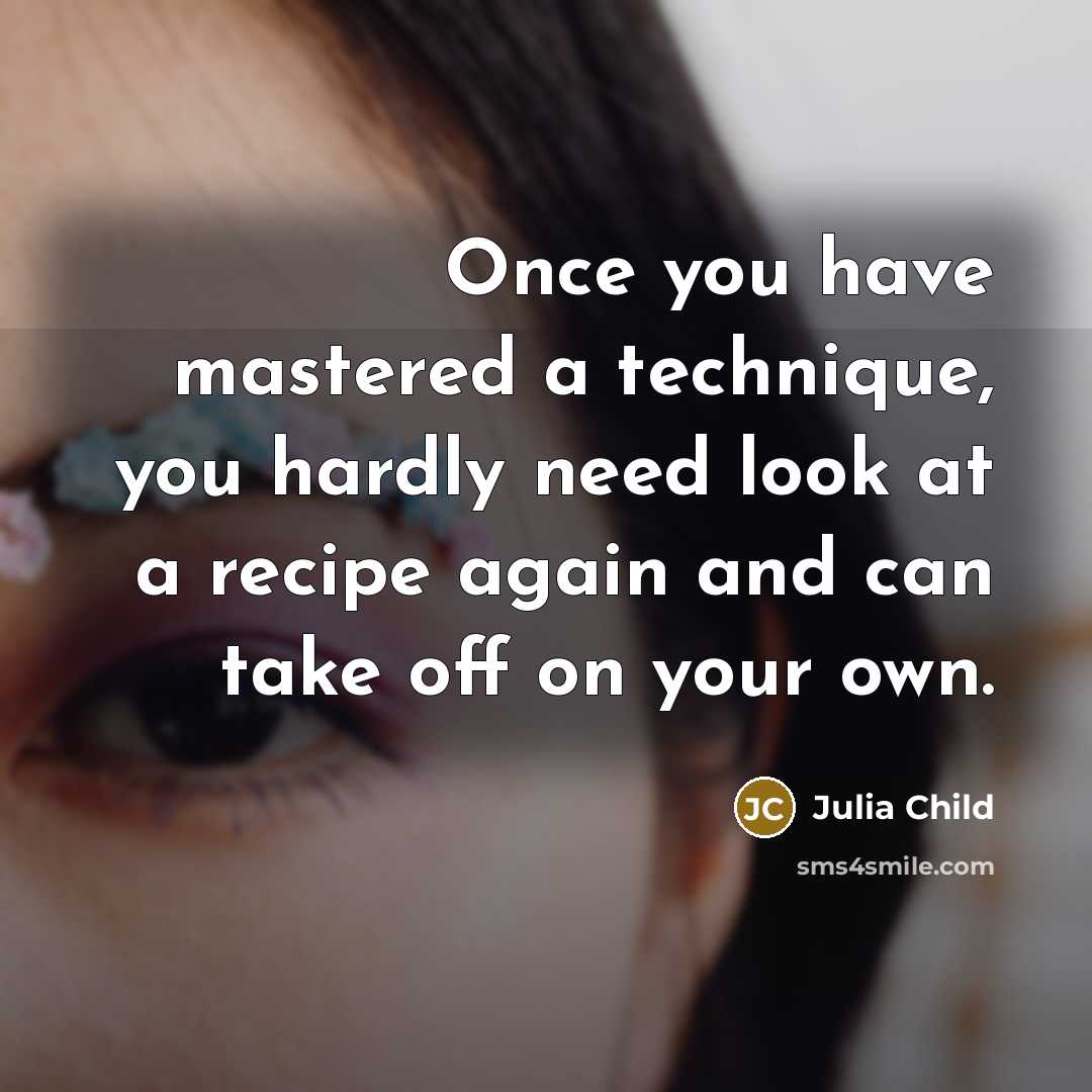 “Once you have mastered a technique, you hardly need look…” quote by Julia Child