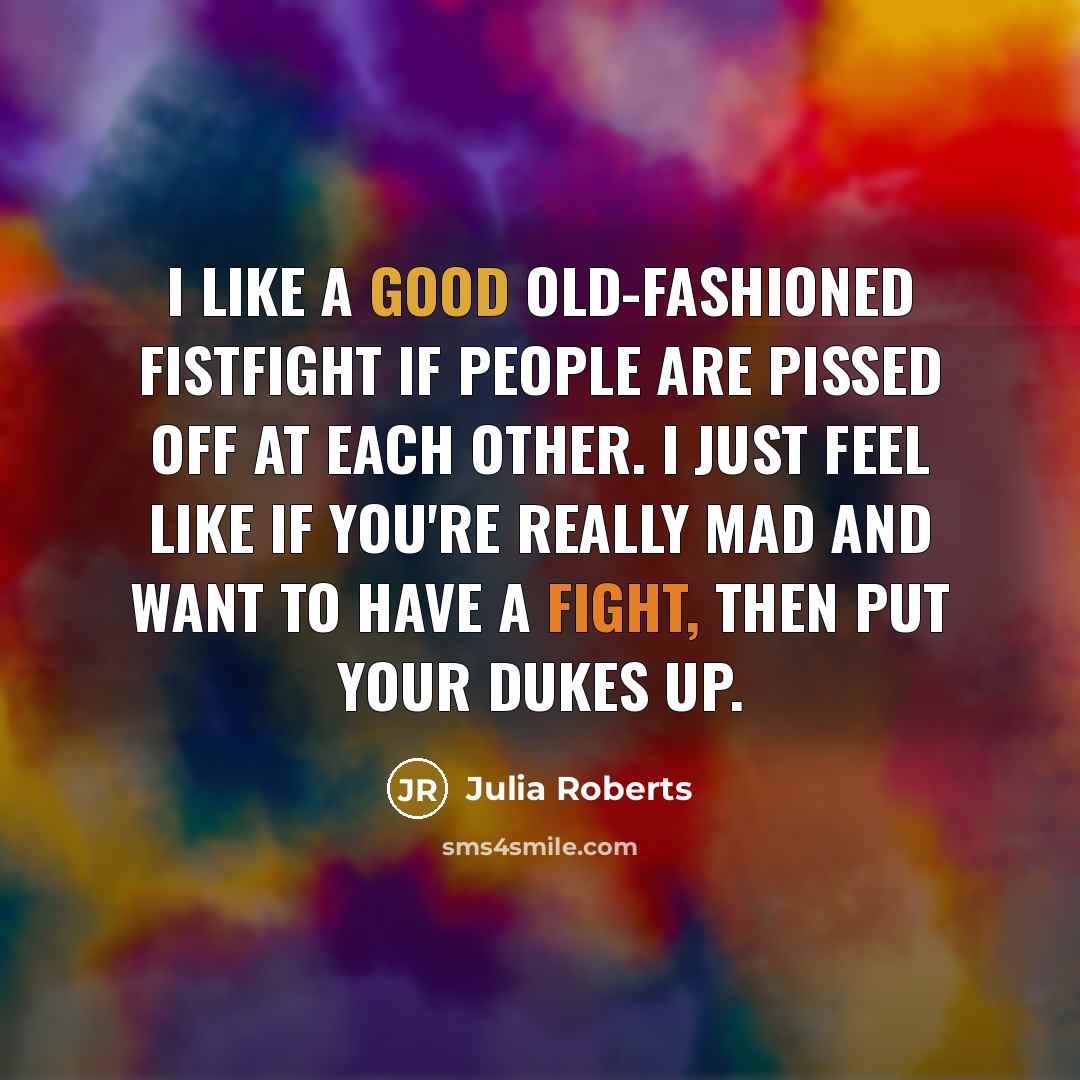 “I like a good old-fashioned fistfight if people are pissed…” quote by Julia Roberts