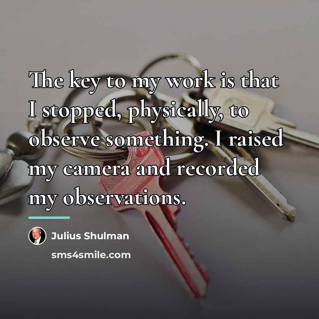 “The key to my work is that I stopped, physically,…” quote by Julius Shulman