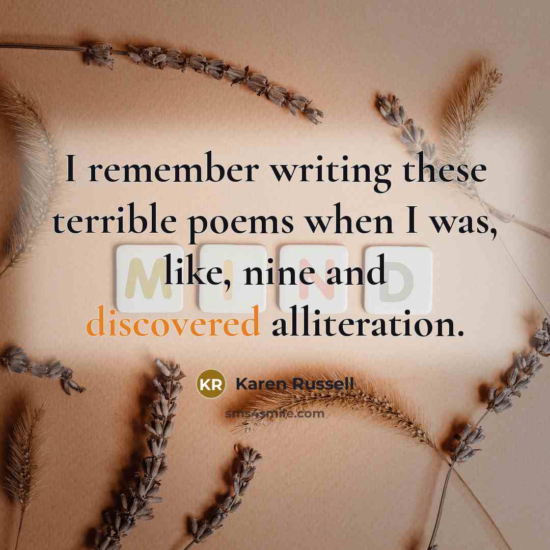 “I remember writing these terrible poems when I was, like, nine and discovered alliteration.” quote by Karen Russell