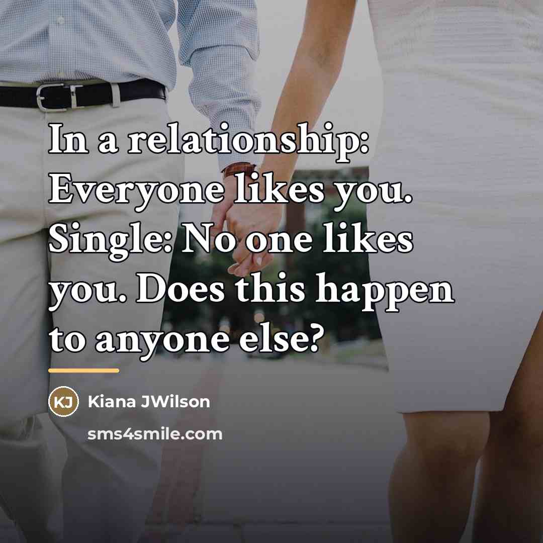 “In a relationship: Everyone likes you. Single: No one likes…” quote by Kiana JWilson