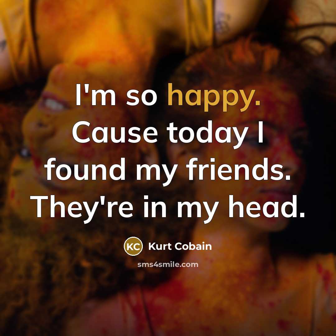 “I'm so happy. Cause today I found my friends. They're…” quote by Kurt Cobain