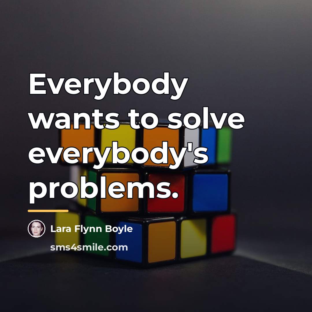 “Everybody wants to solve everybody's problems.…” quote by Lara Flynn Boyle
