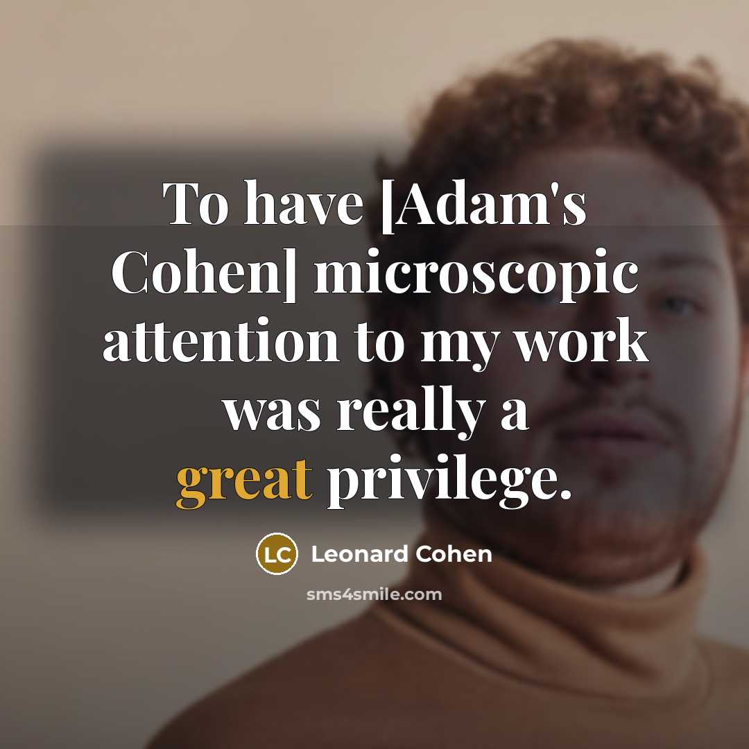 “To have [Adam's Cohen] microscopic attention to my work was…” quote by Leonard Cohen