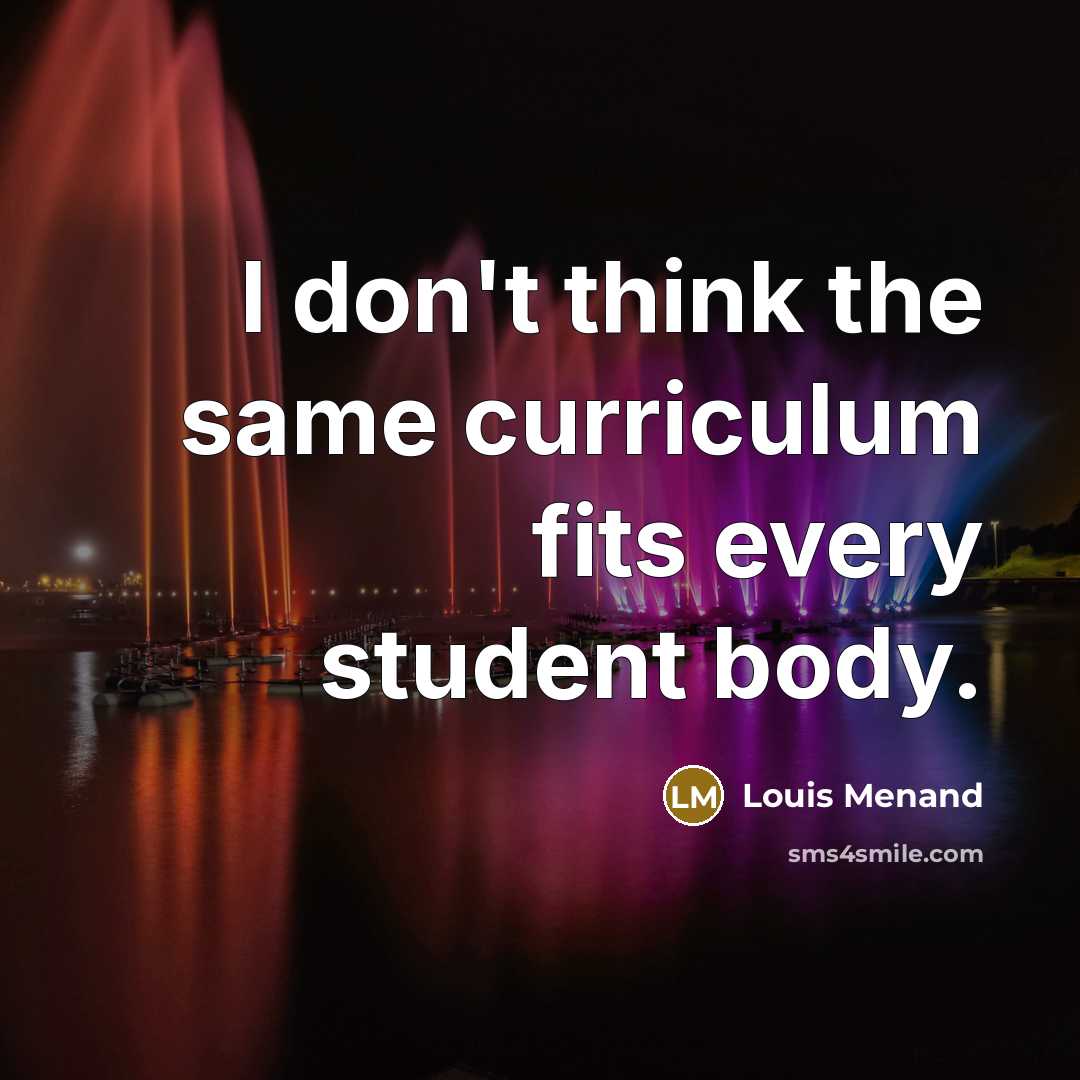 “I don't think the same curriculum fits every student body.…” quote by Louis Menand