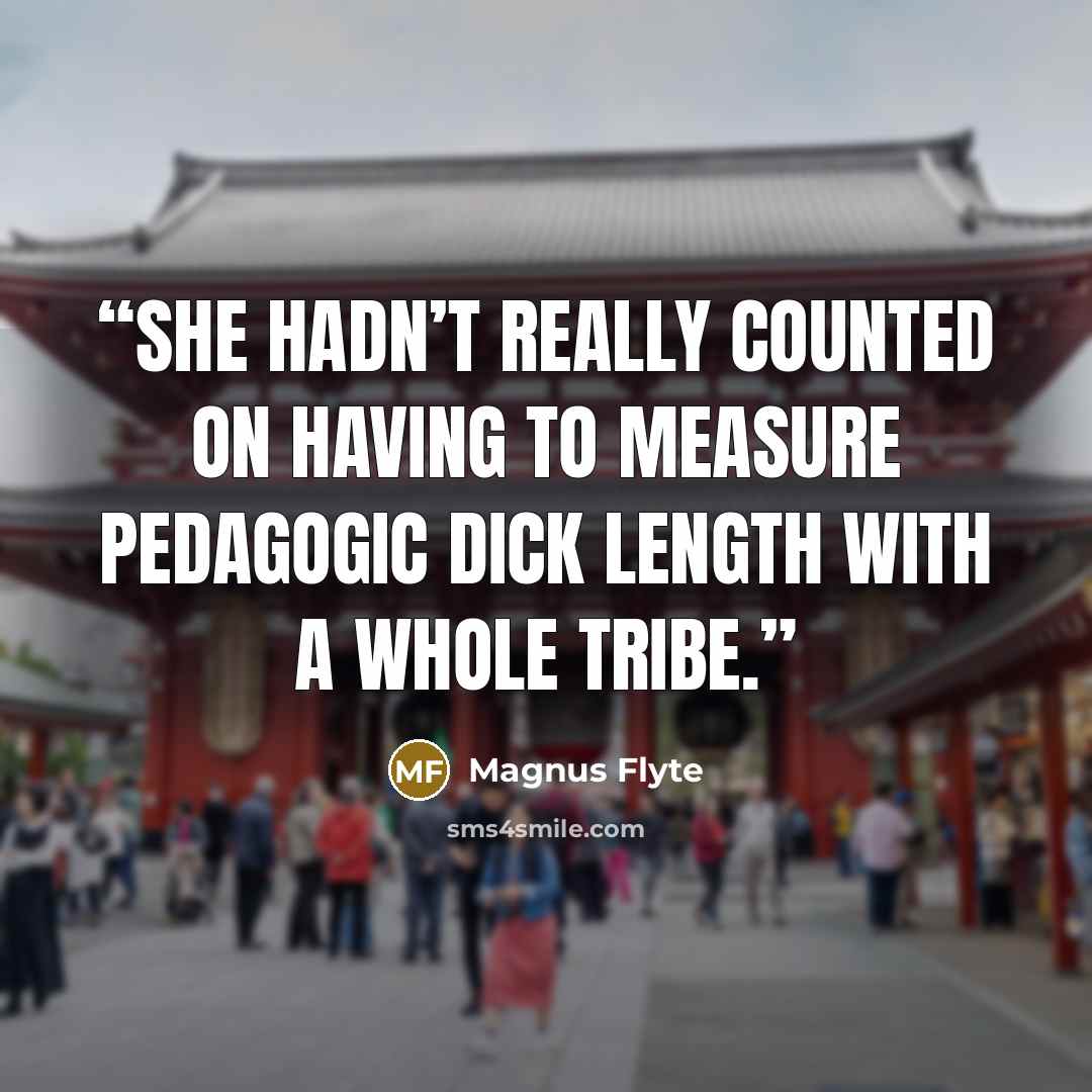 “She hadn’t really counted on having to measure pedagogic dick length with a whole tribe.” quote by Magnus Flyte
