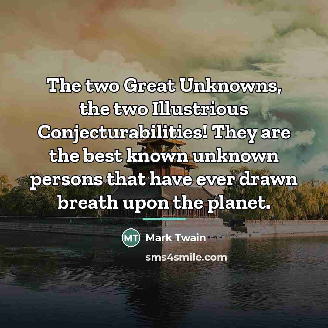 “The two Great Unknowns, the two Illustrious Conjecturabilities! They are…” quote by Mark Twain