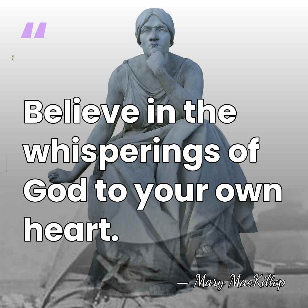 Believe in the whisperings of God to your own heart. - Mary MacKillop