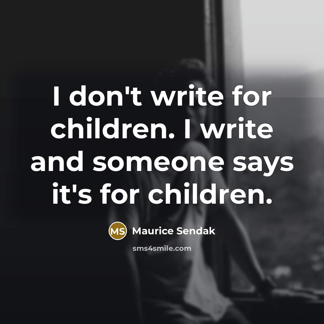 “I don't write for children. I write and someone says…” quote by Maurice Sendak