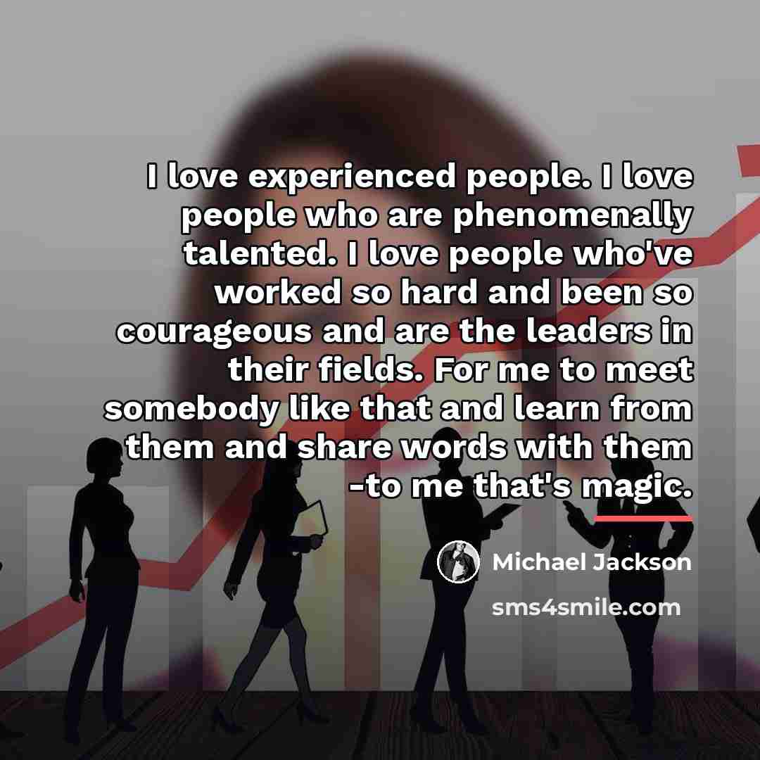 “I love experienced people. I love people who are phenomenally…” quote by Michael Jackson