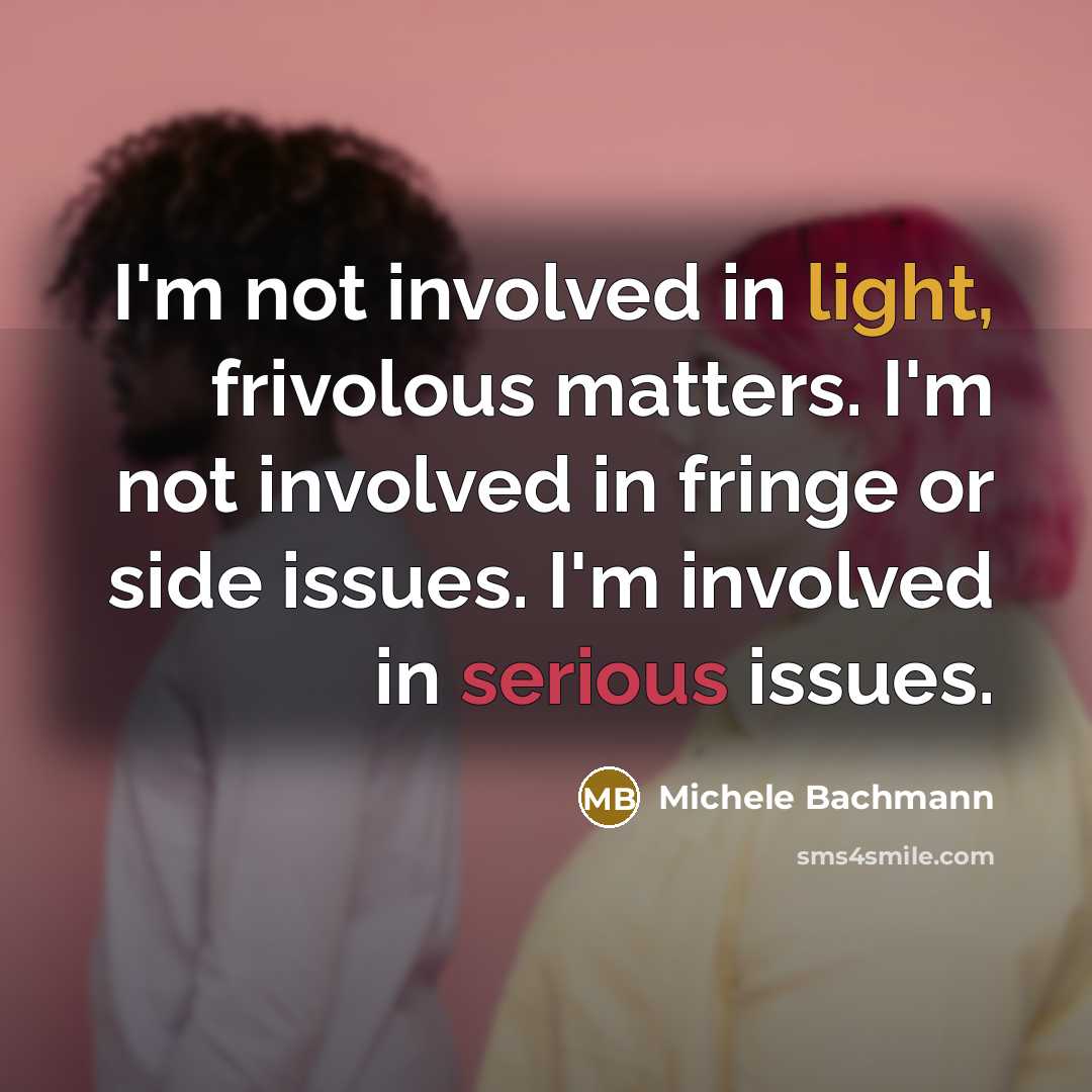 “I'm not involved in light, frivolous matters. I'm not involved…” quote by Michele Bachmann