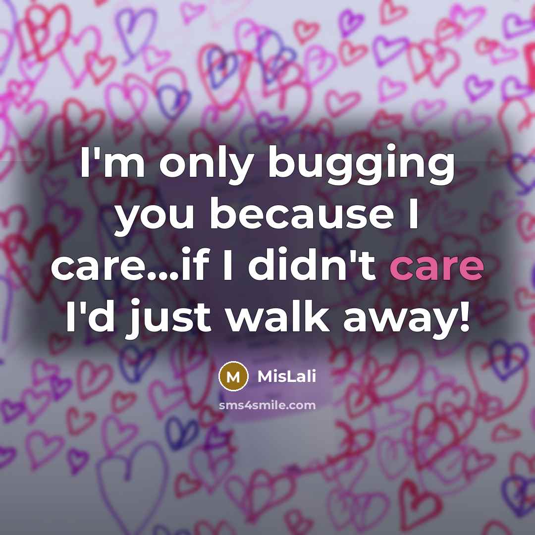 “I'm only bugging you because I care...if I didn't care…” quote by MisLali