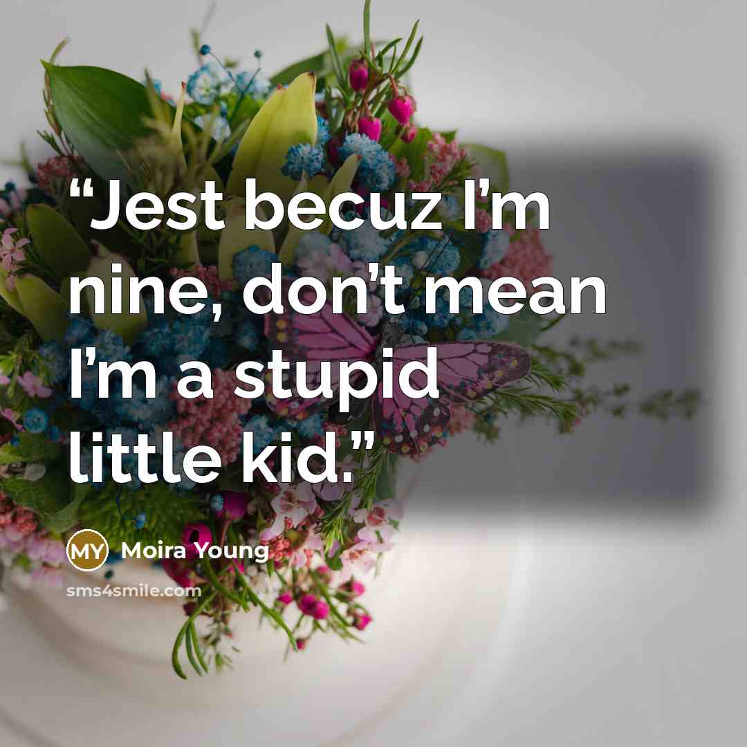 “Jest becuz I’m nine, don’t mean I’m a stupid little kid.” quote by Moira Young