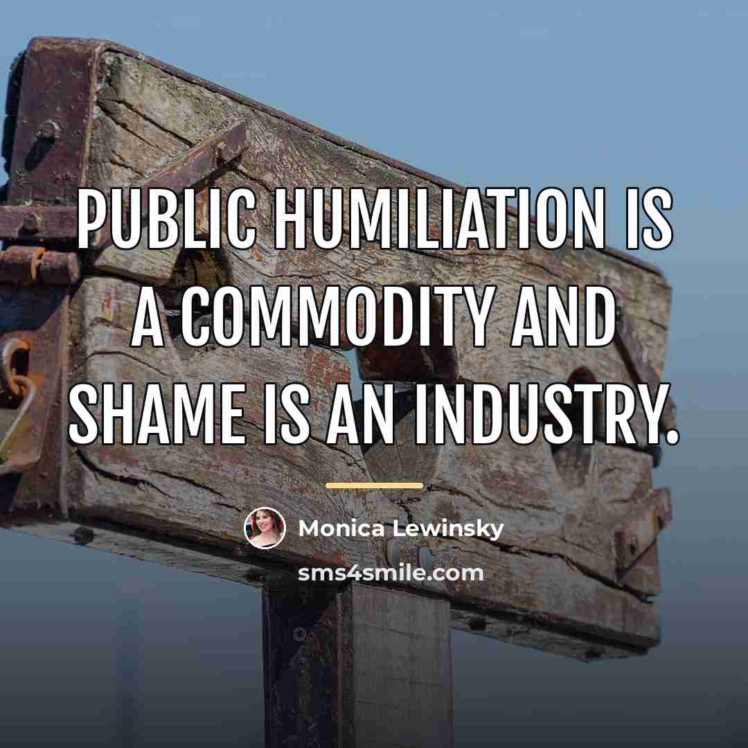 “Public humiliation is a commodity and shame is an industry.…” quote by Monica Lewinsky
