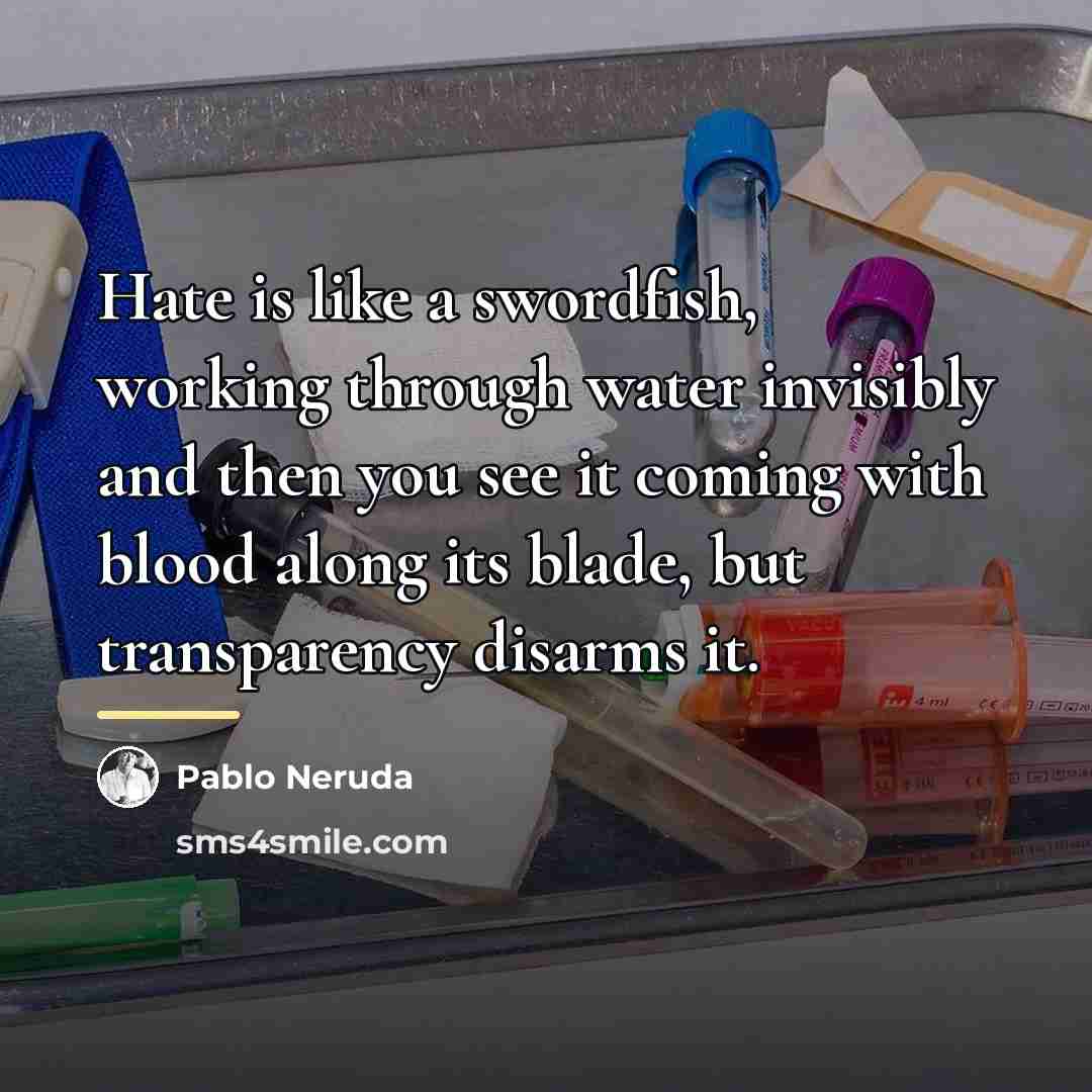 “Hate is like a swordfish, working through water invisibly and…” quote by Pablo Neruda