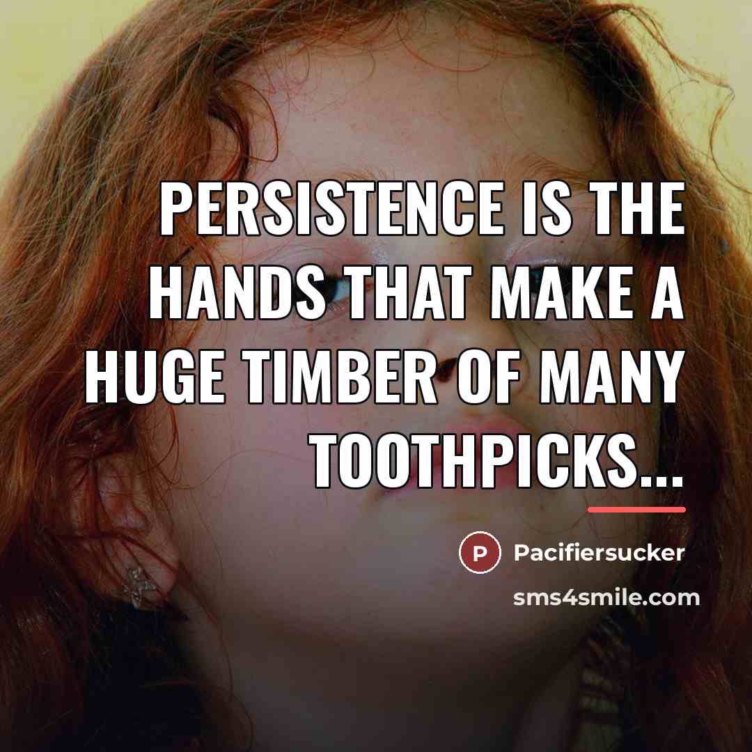 “Persistence Is The Hands That Make A Huge Timber Of…” quote by Pacifiersucker