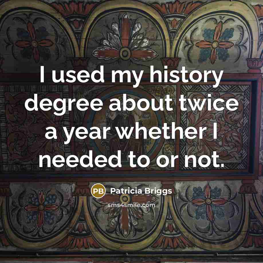 “I used my history degree about twice a year whether…” quote by Patricia Briggs
