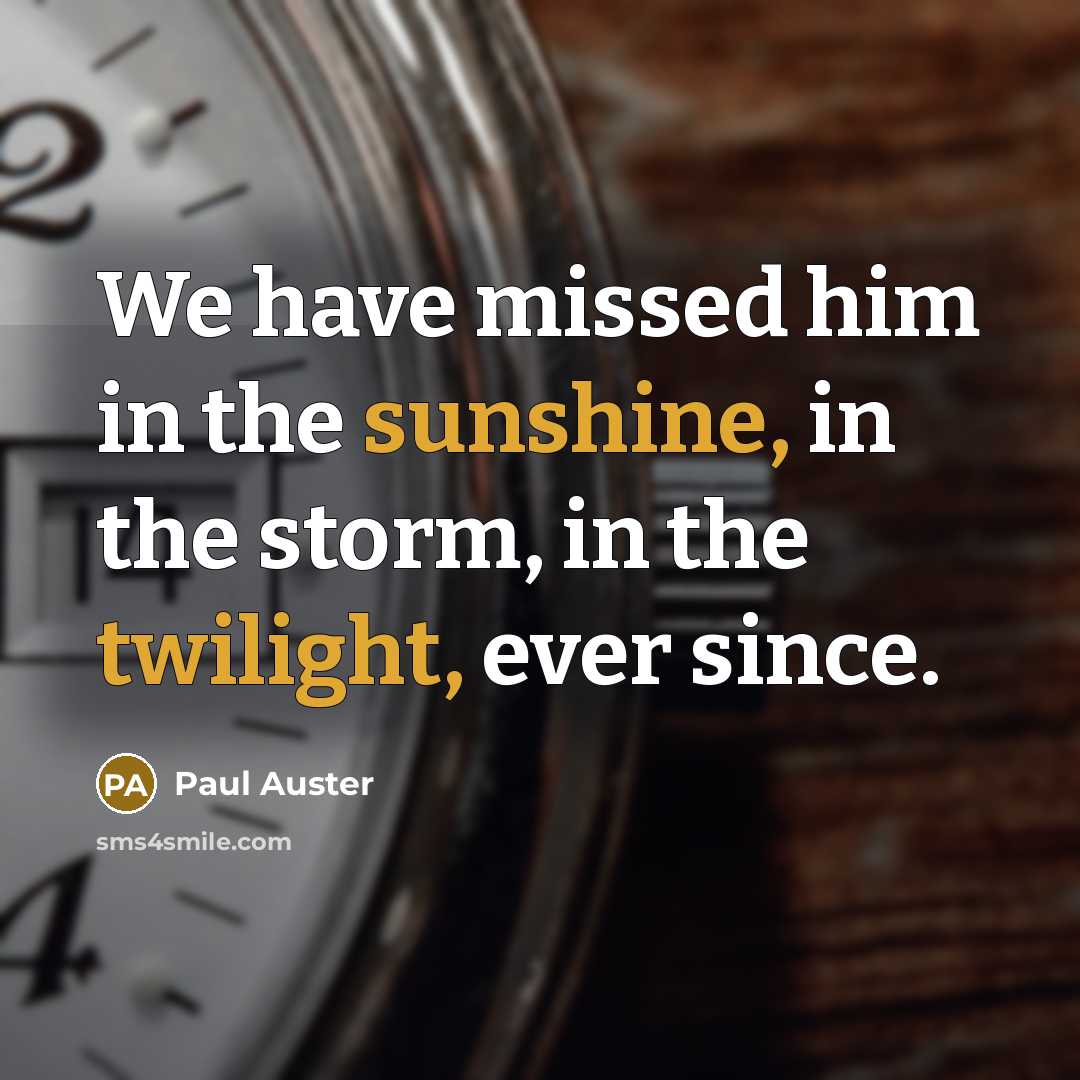 “We have missed him in the sunshine, in the storm, in the twilight, ever since.” quote by Paul Auster