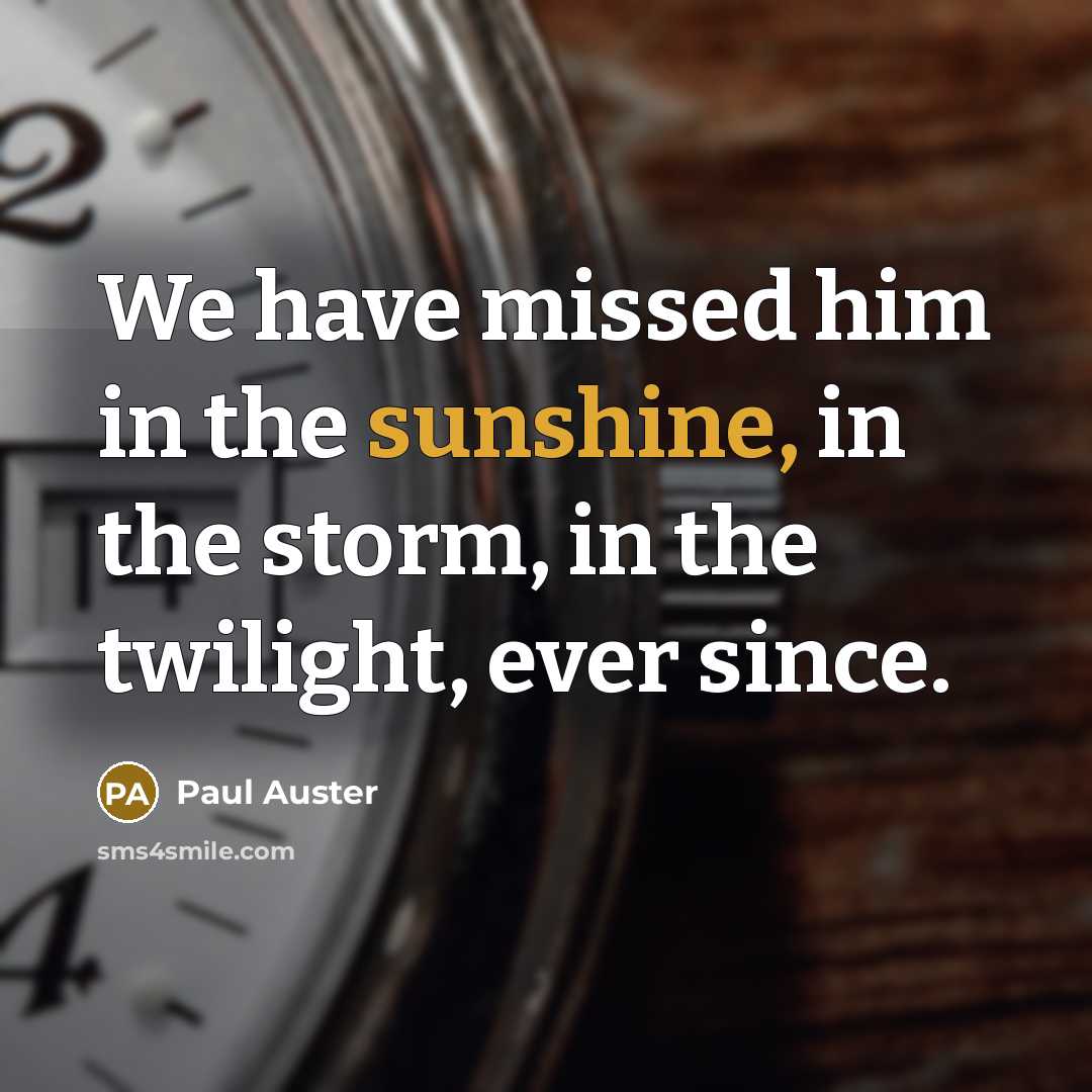 “We have missed him in the sunshine, in the storm,…” quote by Paul Auster