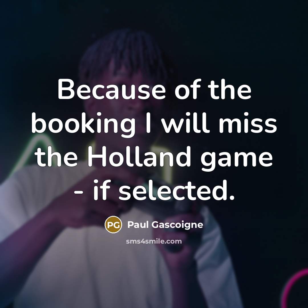 “Because of the booking I will miss the Holland game - if selected.” quote by Paul Gascoigne
