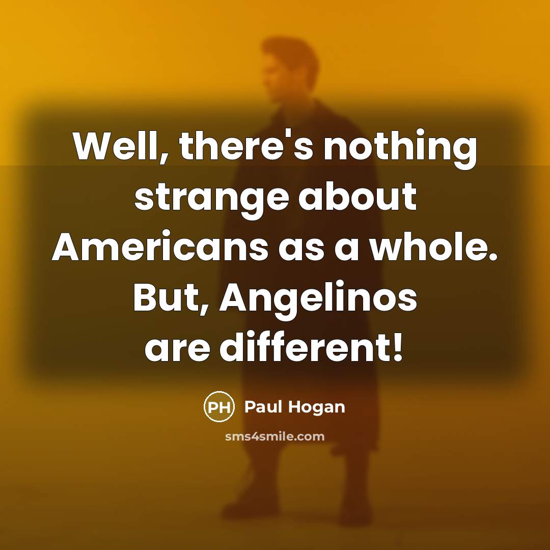 “Well, there's nothing strange about Americans as a whole. But, Angelinos are different!” quote by Paul Hogan